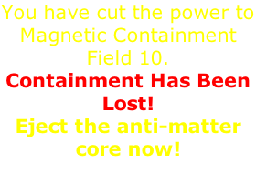You have cut the power to Magnetic Containment Field 10.  Containment Has Been Lost!  Eject the anti-matter core now!