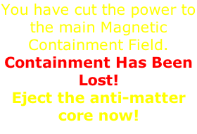 You have cut the power to the main Magnetic Containment Field.  Containment Has Been Lost!  Eject the anti-matter core now!
